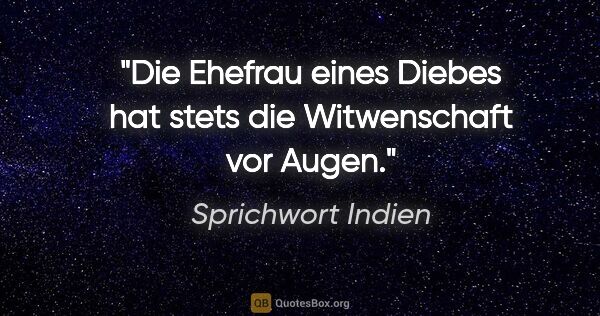 Sprichwort Indien Zitat: "Die Ehefrau eines Diebes hat stets die Witwenschaft vor Augen."