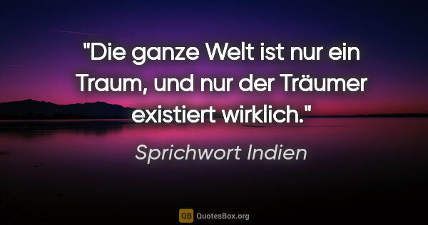 Sprichwort Indien Zitat: "Die ganze Welt ist nur ein Traum, und nur der Träumer..."