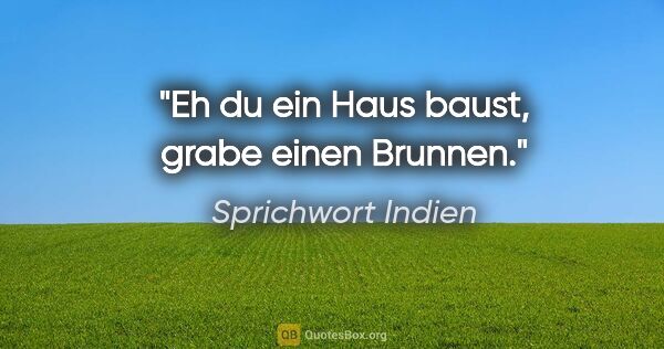 Sprichwort Indien Zitat: "Eh du ein Haus baust, grabe einen Brunnen."