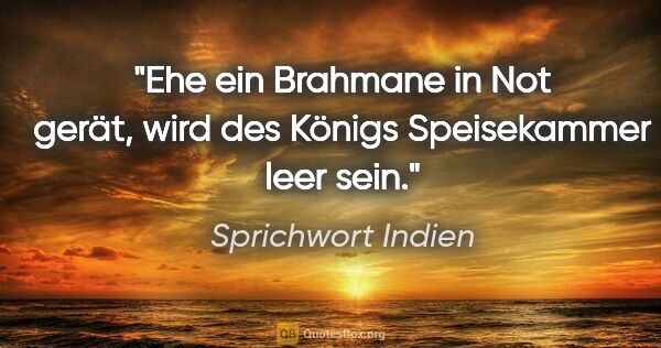 Sprichwort Indien Zitat: "Ehe ein Brahmane in Not gerät, wird des Königs Speisekammer..."