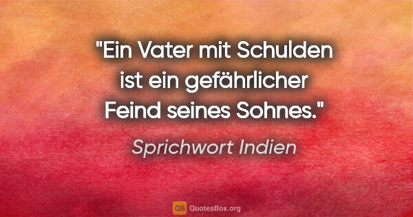 Sprichwort Indien Zitat: "Ein Vater mit Schulden ist ein gefährlicher Feind seines Sohnes."