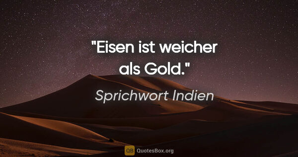 Sprichwort Indien Zitat: "Eisen ist weicher als Gold."