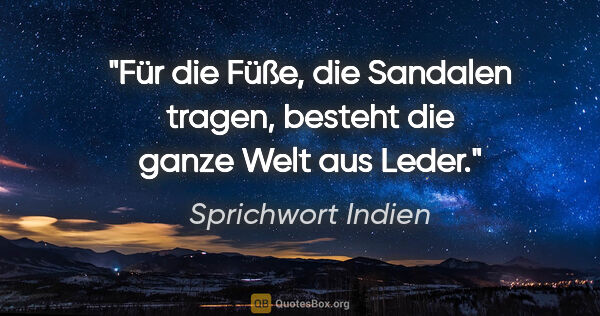 Sprichwort Indien Zitat: "Für die Füße, die Sandalen tragen, besteht die ganze Welt aus..."