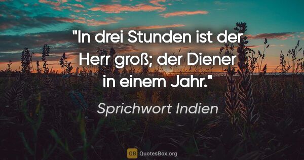 Sprichwort Indien Zitat: "In drei Stunden ist der Herr groß; der Diener in einem Jahr."