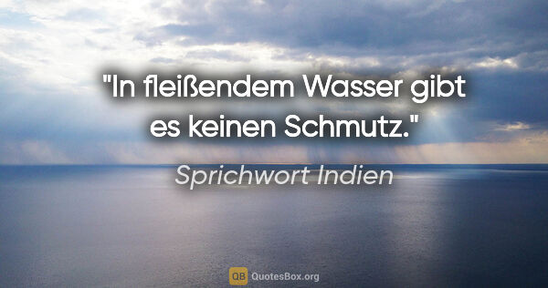 Sprichwort Indien Zitat: "In fleißendem Wasser gibt es keinen Schmutz."