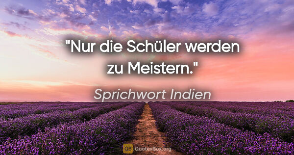 Sprichwort Indien Zitat: "Nur die Schüler werden zu Meistern."