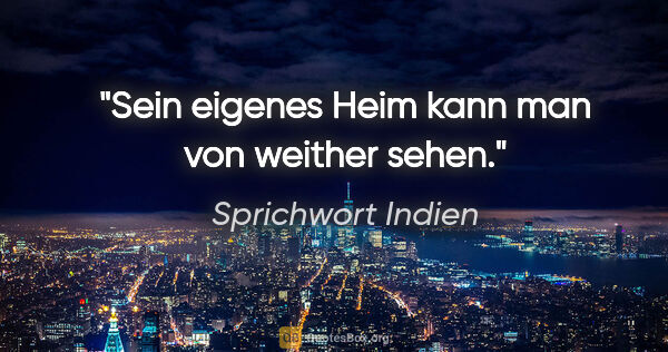 Sprichwort Indien Zitat: "Sein eigenes Heim kann man von weither sehen."