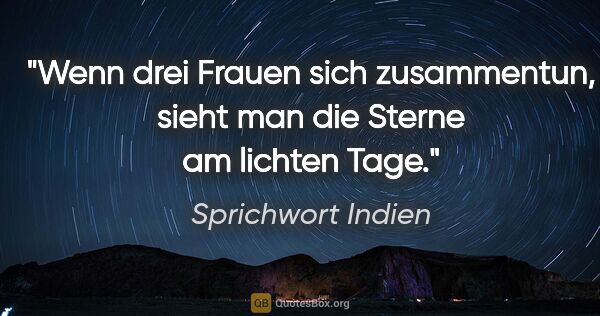 Sprichwort Indien Zitat: "Wenn drei Frauen sich zusammentun, sieht man die Sterne am..."