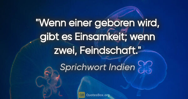 Sprichwort Indien Zitat: "Wenn einer geboren wird, gibt es Einsamkeit; wenn zwei,..."