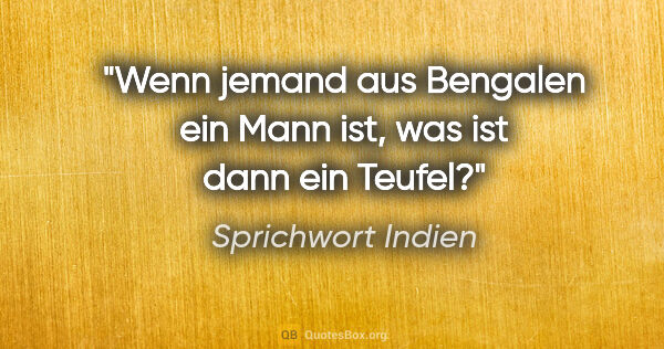 Sprichwort Indien Zitat: "Wenn jemand aus Bengalen ein Mann ist, was ist dann ein Teufel?"