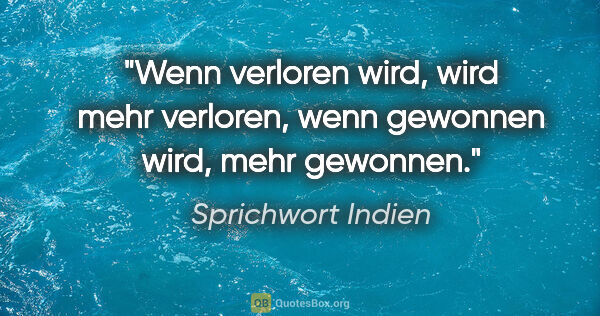 Sprichwort Indien Zitat: "Wenn verloren wird, wird mehr verloren, wenn gewonnen wird,..."