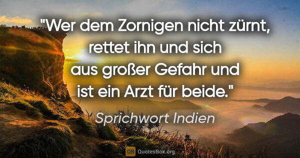 Sprichwort Indien Zitat: "Wer dem Zornigen nicht zürnt, rettet ihn und sich aus großer..."