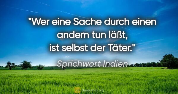 Sprichwort Indien Zitat: "Wer eine Sache durch einen andern tun läßt, ist selbst der Täter."