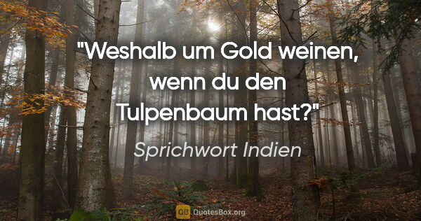 Sprichwort Indien Zitat: "Weshalb um Gold weinen, wenn du den Tulpenbaum hast?"