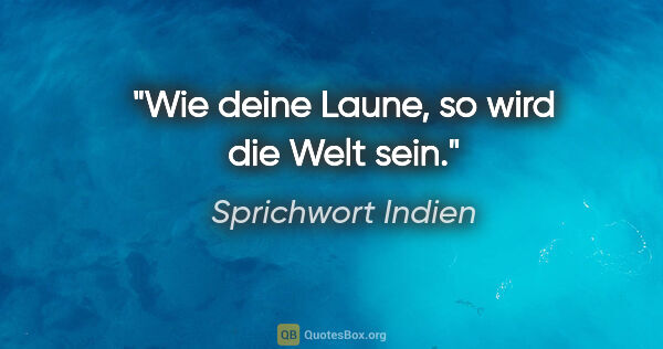 Sprichwort Indien Zitat: "Wie deine Laune, so wird die Welt sein."