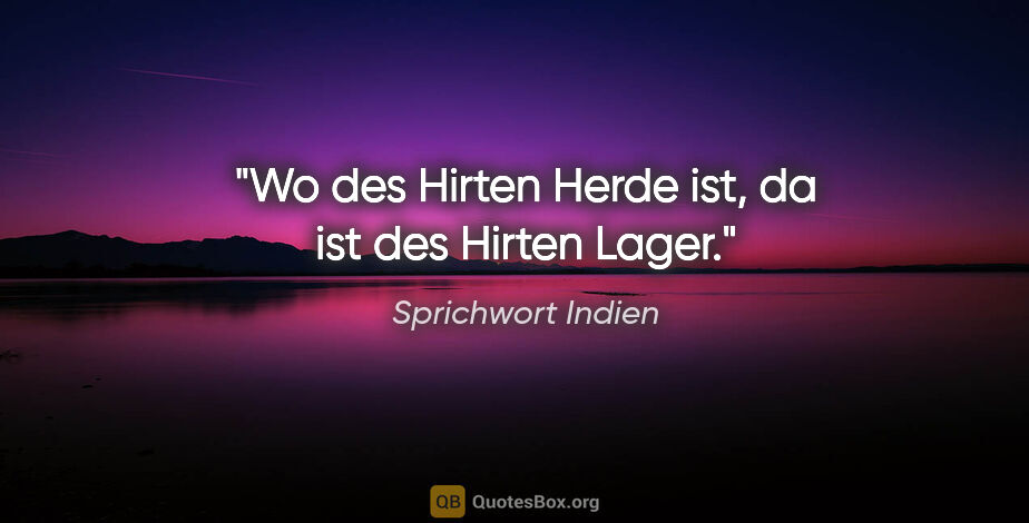 Sprichwort Indien Zitat: "Wo des Hirten Herde ist, da ist des Hirten Lager."