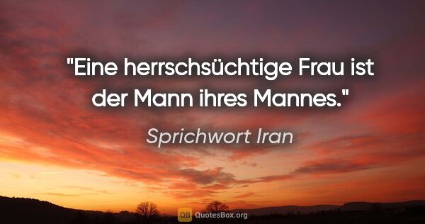 Sprichwort Iran Zitat: "Eine herrschsüchtige Frau ist der Mann ihres Mannes."