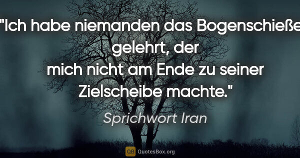 Sprichwort Iran Zitat: "Ich habe niemanden das Bogenschießen gelehrt, der mich nicht..."