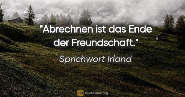 Sprichwort Irland Zitat: "Abrechnen ist das Ende der Freundschaft."