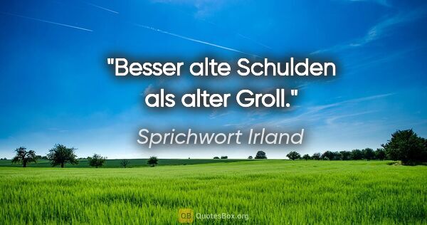 Sprichwort Irland Zitat: "Besser alte Schulden als alter Groll."