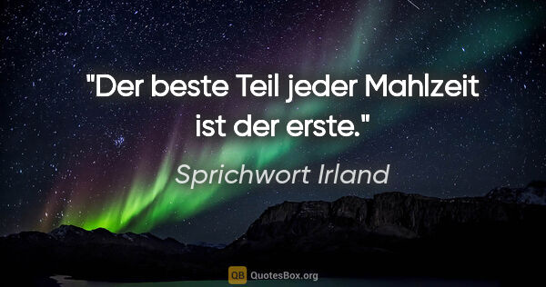 Sprichwort Irland Zitat: "Der beste Teil jeder Mahlzeit ist der erste."