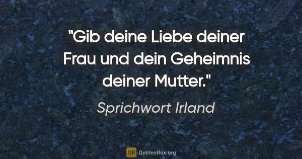 Sprichwort Irland Zitat: "Gib deine Liebe deiner Frau und dein Geheimnis deiner Mutter."