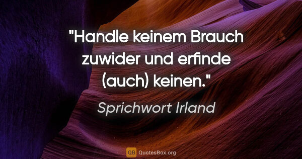 Sprichwort Irland Zitat: "Handle keinem Brauch zuwider und erfinde (auch) keinen."