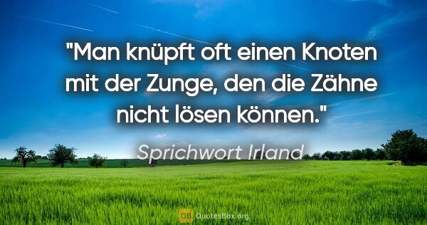 Sprichwort Irland Zitat: "Man knüpft oft einen Knoten mit der Zunge, den die Zähne nicht..."