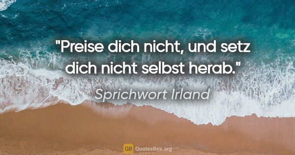 Sprichwort Irland Zitat: "Preise dich nicht, und setz dich nicht selbst herab."