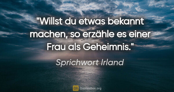 Sprichwort Irland Zitat: "Willst du etwas bekannt machen, so erzähle es einer Frau als..."