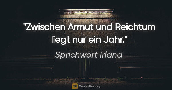 Sprichwort Irland Zitat: "Zwischen Armut und Reichtum liegt nur ein Jahr."