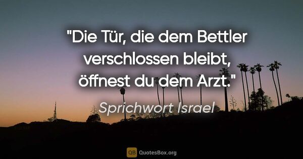 Sprichwort Israel Zitat: "Die Tür, die dem Bettler verschlossen bleibt, öffnest du dem..."