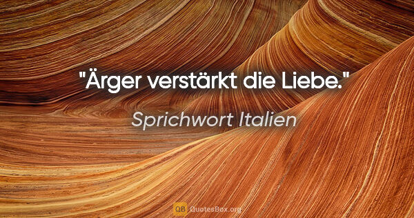 Sprichwort Italien Zitat: "Ärger verstärkt die Liebe."