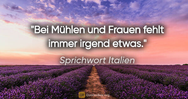 Sprichwort Italien Zitat: "Bei Mühlen und Frauen fehlt immer irgend etwas."