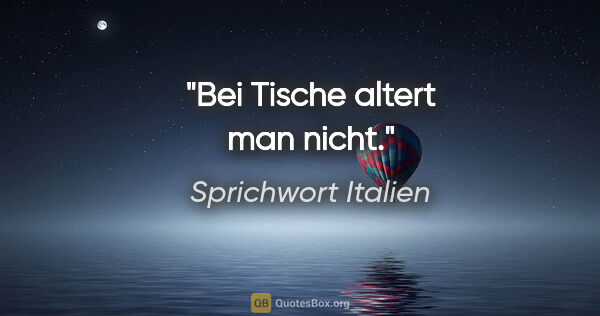 Sprichwort Italien Zitat: "Bei Tische altert man nicht."