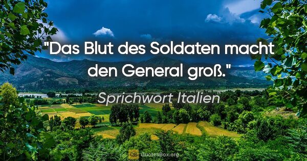 Sprichwort Italien Zitat: "Das Blut des Soldaten macht den General groß."