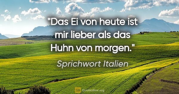 Sprichwort Italien Zitat: "Das Ei von heute ist mir lieber als das Huhn von morgen."