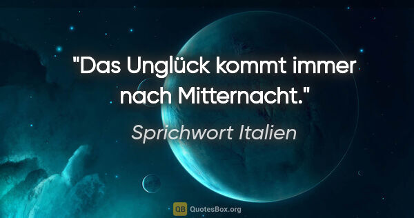 Sprichwort Italien Zitat: "Das Unglück kommt immer nach Mitternacht."