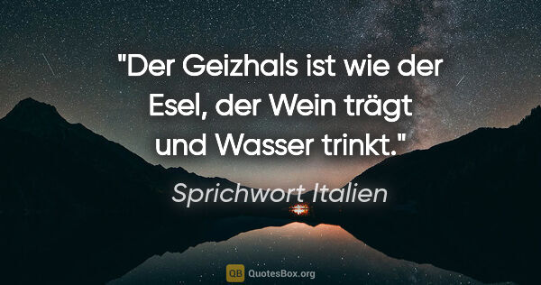 Sprichwort Italien Zitat: "Der Geizhals ist wie der Esel, der Wein trägt und Wasser trinkt."