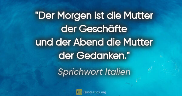 Sprichwort Italien Zitat: "Der Morgen ist die Mutter der Geschäfte und der Abend die..."