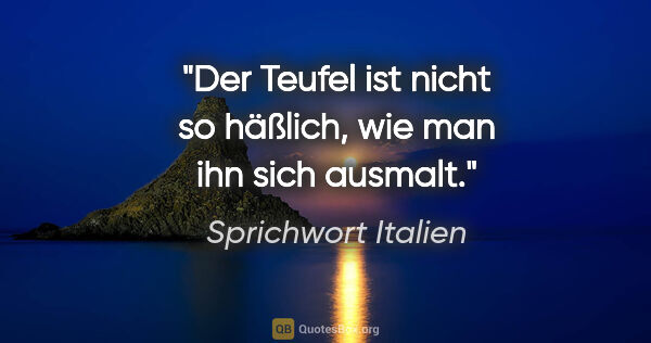 Sprichwort Italien Zitat: "Der Teufel ist nicht so häßlich, wie man ihn sich ausmalt."