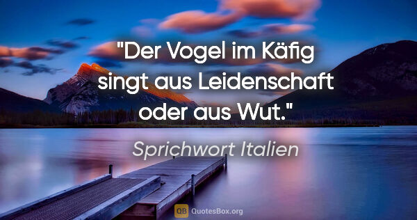 Sprichwort Italien Zitat: "Der Vogel im Käfig singt aus Leidenschaft oder aus Wut."