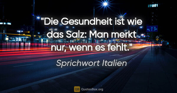 Sprichwort Italien Zitat: "Die Gesundheit ist wie das Salz: Man merkt nur, wenn es fehlt."