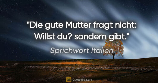 Sprichwort Italien Zitat: "Die gute Mutter fragt nicht: Willst du? sondern gibt."