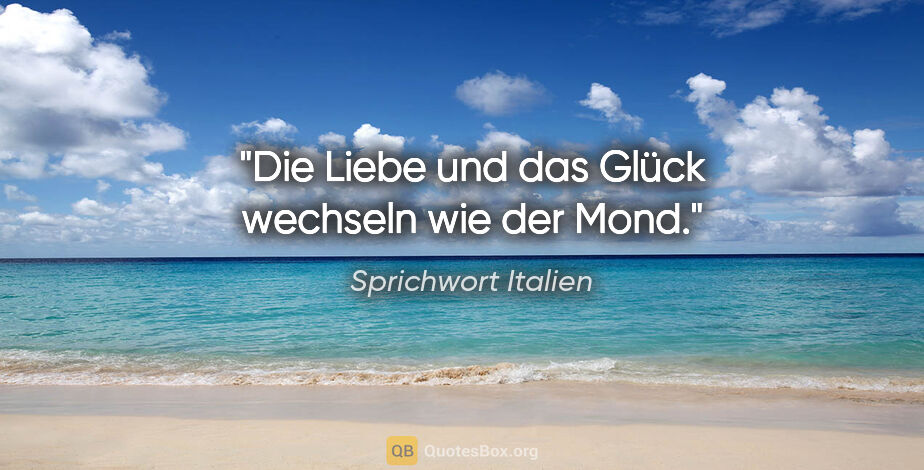 Sprichwort Italien Zitat: "Die Liebe und das Glück wechseln wie der Mond."