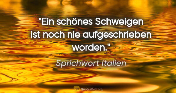 Sprichwort Italien Zitat: "Ein schönes Schweigen ist noch nie aufgeschrieben worden."