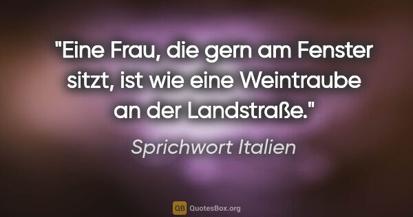 Sprichwort Italien Zitat: "Eine Frau, die gern am Fenster sitzt, ist wie eine Weintraube..."