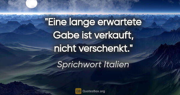 Sprichwort Italien Zitat: "Eine lange erwartete Gabe ist verkauft, nicht verschenkt."