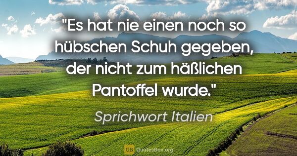 Sprichwort Italien Zitat: "Es hat nie einen noch so hübschen Schuh gegeben, der nicht zum..."