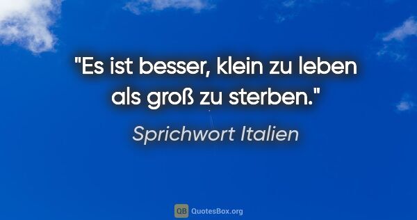 Sprichwort Italien Zitat: "Es ist besser, klein zu leben als groß zu sterben."